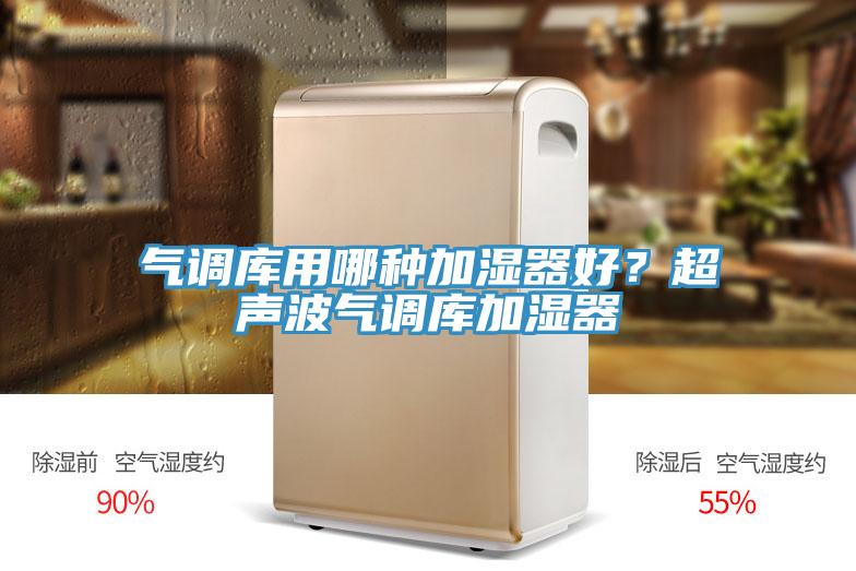 氣調(diào)庫(kù)用哪種加濕器好？超聲波氣調(diào)庫(kù)加濕器