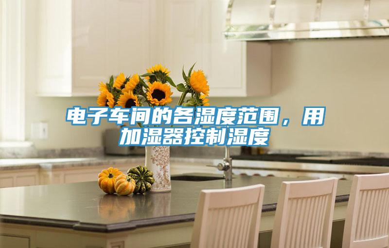 電子車(chē)間的各濕度范圍，用加濕器控制濕度