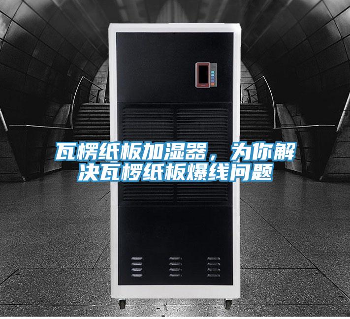瓦楞紙板加濕器，為你解決瓦欏紙板爆線問題