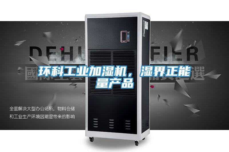 環(huán)科工業(yè)加濕機，濕界正能量產(chǎn)品