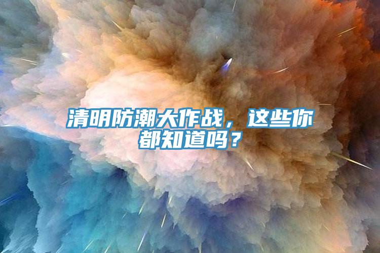 清明防潮大作戰(zhàn)，這些你都知道嗎？