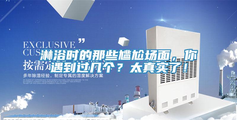 淋浴時(shí)的那些尷尬場(chǎng)面，你遇到過幾個(gè)？太真實(shí)了！