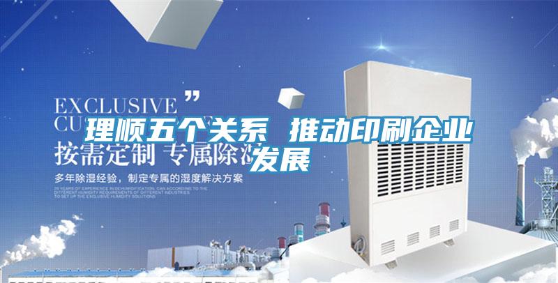 理順五個關(guān)系 推動印刷企業(yè)發(fā)展