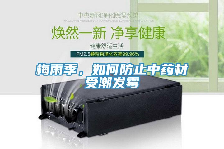 梅雨季，如何防止中藥材受潮發(fā)霉