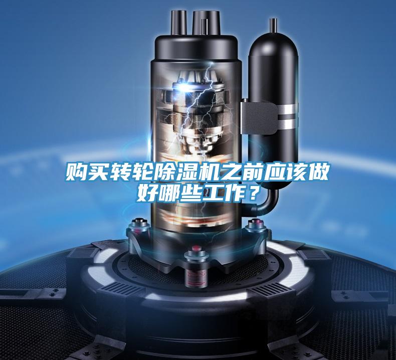 購買轉(zhuǎn)輪除濕機之前應(yīng)該做好哪些工作？