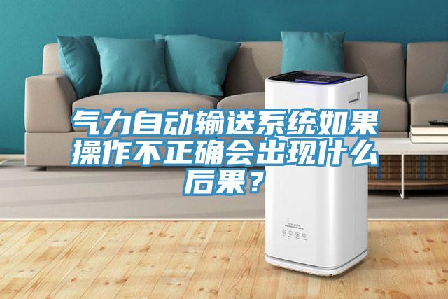 氣力自動輸送系統(tǒng)如果操作不正確會出現(xiàn)什么后果？