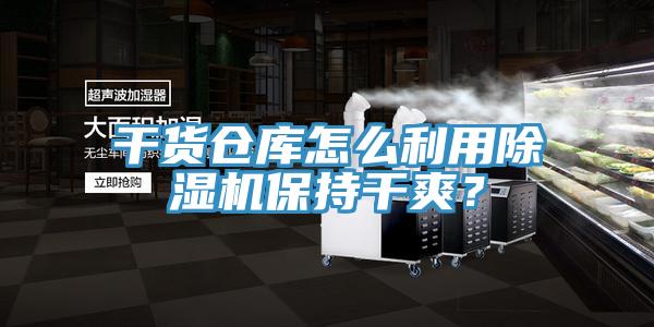 干貨倉庫怎么利用除濕機(jī)保持干爽？