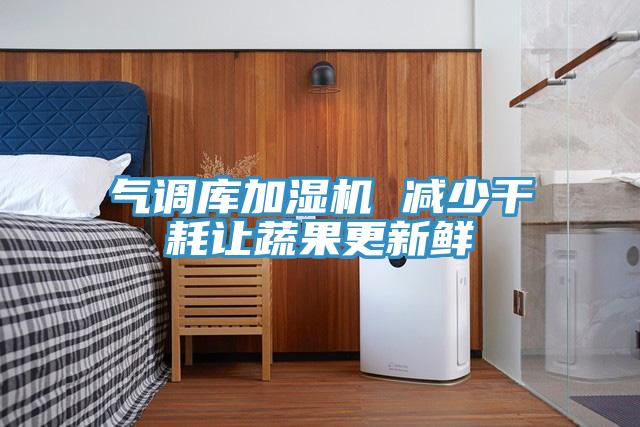 氣調(diào)庫(kù)加濕機(jī) 減少干耗讓蔬果更新鮮