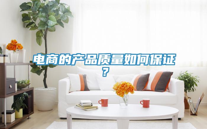 電商的產(chǎn)品質(zhì)量如何保證？