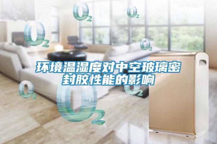 環(huán)境溫濕度對(duì)中空玻璃密封膠性能的影響