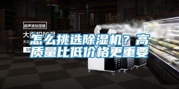 怎么挑選除濕機(jī)？高質(zhì)量比低價格更重要