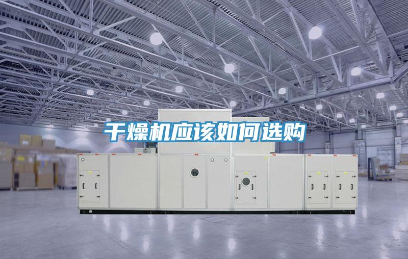 干燥機(jī)應(yīng)該如何選購