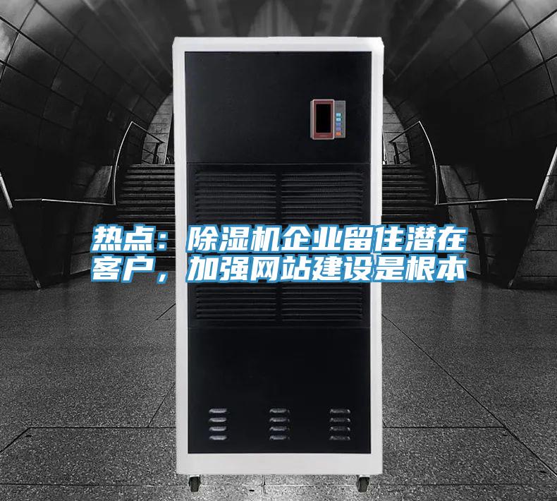 熱點：除濕機企業(yè)留住潛在客戶，加強網(wǎng)站建設(shè)是根本