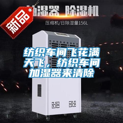 紡織車間飛花滿天飛，紡織車間加濕器來清除