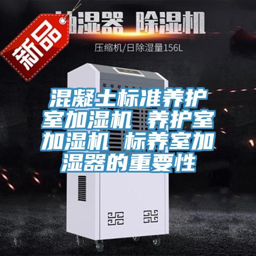 混凝土標(biāo)準(zhǔn)養(yǎng)護(hù)室加濕機 養(yǎng)護(hù)室加濕機 標(biāo)養(yǎng)室加濕器的重要性