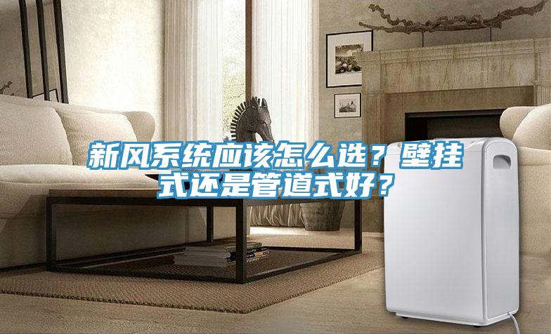 新風(fēng)系統(tǒng)應(yīng)該怎么選？壁掛式還是管道式好？