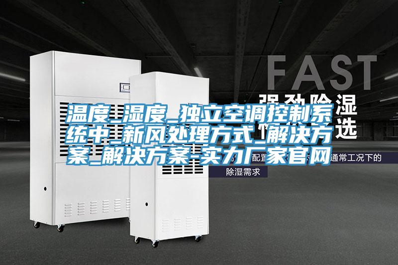 溫度_濕度_獨(dú)立空調(diào)控制系統(tǒng)中_新風(fēng)處理方式_解決方案_解決方案-實(shí)力廠家官網(wǎng)