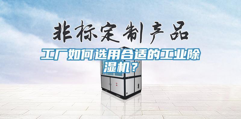 工廠如何選用合適的工業(yè)除濕機？