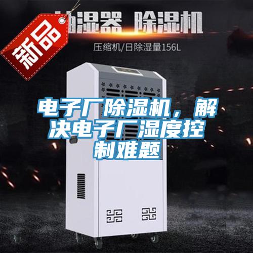 電子廠(chǎng)除濕機(jī)，解決電子廠(chǎng)濕度控制難題