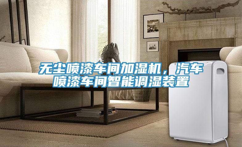 無(wú)塵噴漆車間加濕機(jī)，汽車噴漆車間智能調(diào)濕裝置