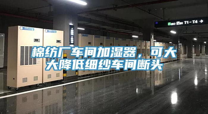 棉紡廠車間加濕器，可大大降低細(xì)紗車間斷頭