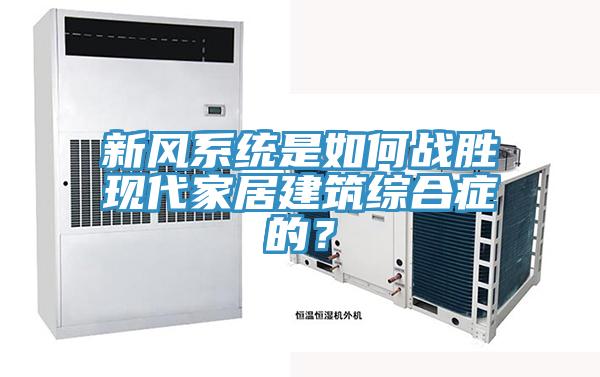 新風(fēng)系統(tǒng)是如何戰(zhàn)勝現(xiàn)代家居建筑綜合癥的？