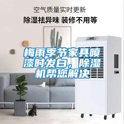 梅雨季節(jié)家具噴漆時發(fā)白，除濕機幫您解決