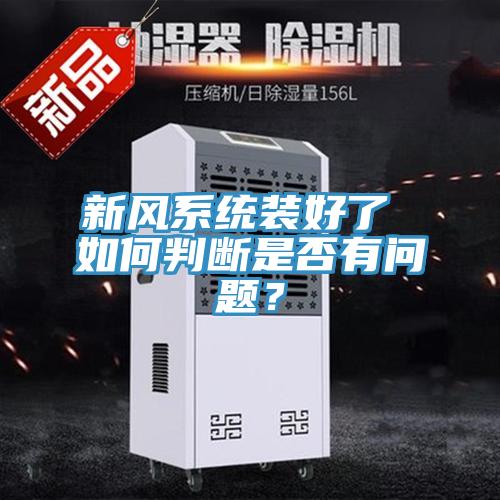 新風(fēng)系統(tǒng)裝好了 如何判斷是否有問題？
