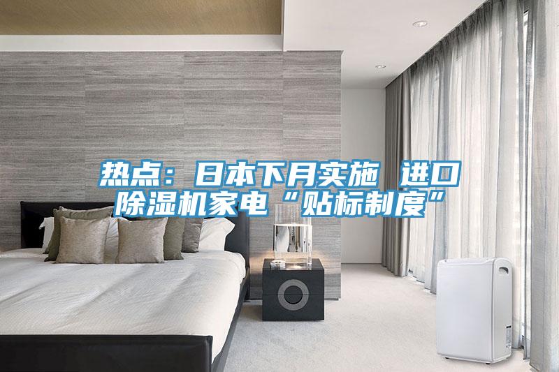 熱點(diǎn)：日本下月實(shí)施 進(jìn)口除濕機(jī)家電“貼標(biāo)制度”