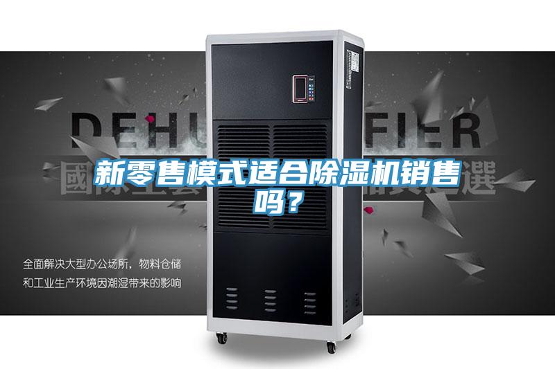 新零售模式適合除濕機(jī)銷售嗎？