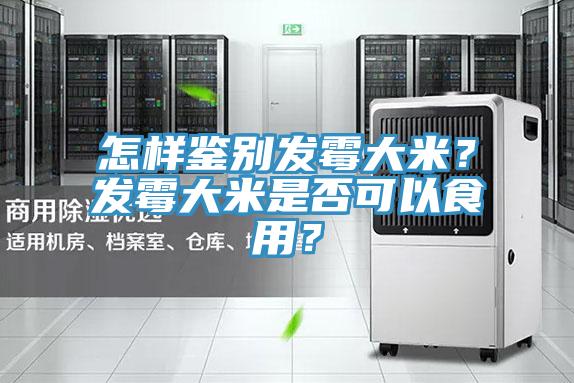 怎樣鑒別發(fā)霉大米？發(fā)霉大米是否可以食用？