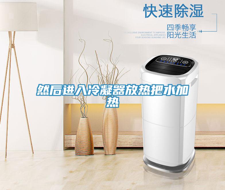然后進(jìn)入冷凝器放熱把水加熱