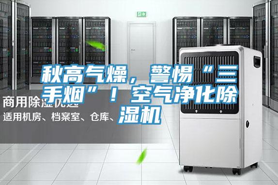 秋高氣燥，警惕“三手煙”！空氣凈化除濕機(jī)