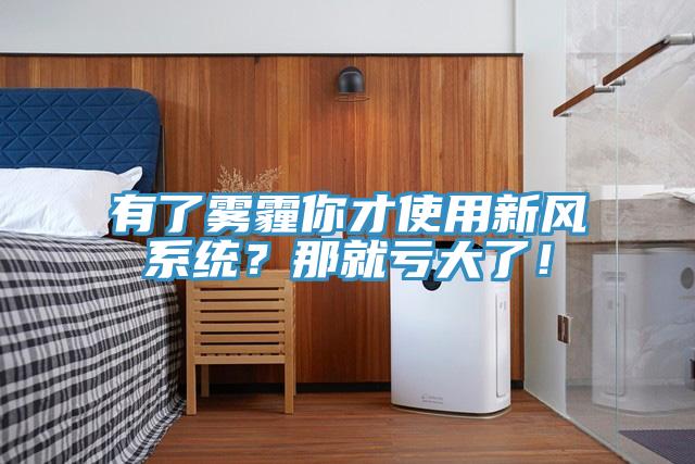 有了霧霾你才使用新風(fēng)系統(tǒng)？那就虧大了！