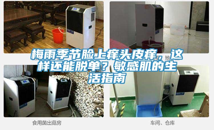 梅雨季節(jié)臉上癢頭皮癢，這樣還能脫單？敏感肌的生活指南