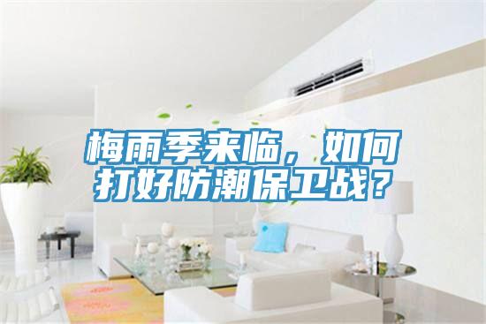 梅雨季來臨，如何打好防潮保衛(wèi)戰(zhàn)？