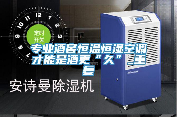 專業(yè)酒窖恒溫恒濕空調(diào)才能是酒更“久”_重復(fù)