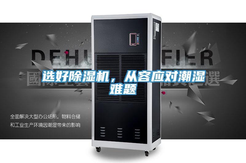 選好除濕機，從容應(yīng)對潮濕難題