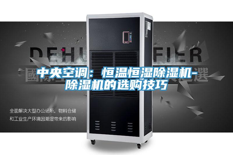 中央空調(diào)：恒溫恒濕除濕機(jī)-除濕機(jī)的選購(gòu)技巧