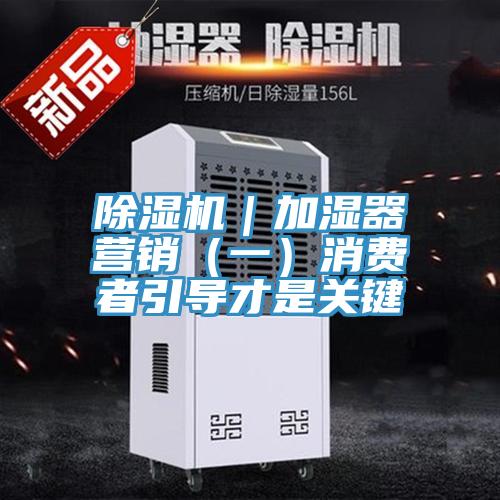 除濕機(jī)｜加濕器營(yíng)銷(xiāo)（一）消費(fèi)者引導(dǎo)才是關(guān)鍵