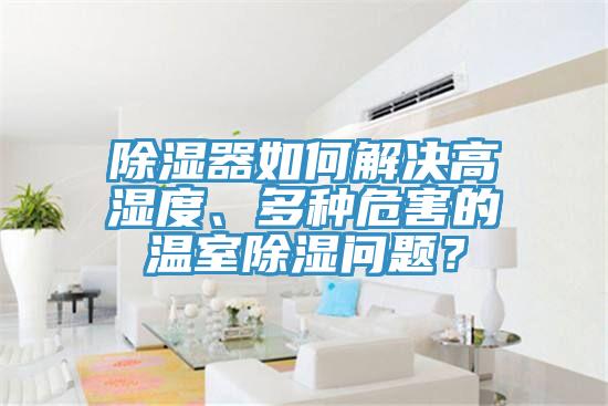 除濕器如何解決高濕度、多種危害的溫室除濕問題？