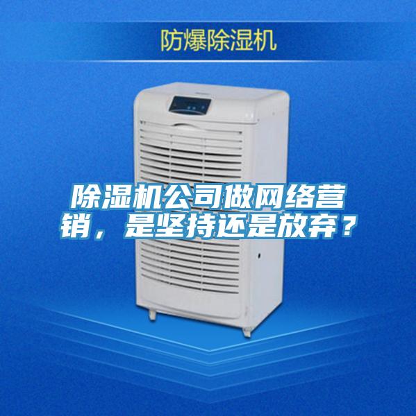 除濕機公司做網(wǎng)絡(luò)營銷，是堅持還是放棄？