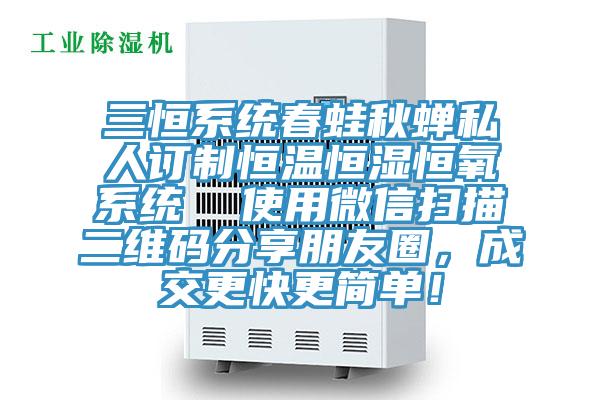 三恒系統(tǒng)春蛙秋蟬私人訂制恒溫恒濕恒氧系統(tǒng)  使用微信掃描二維碼分享朋友圈，成交更快更簡單！