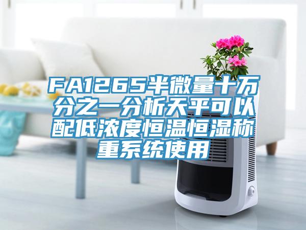 FA1265半微量十萬分之一分析天平可以配低濃度恒溫恒濕稱重系統(tǒng)使用