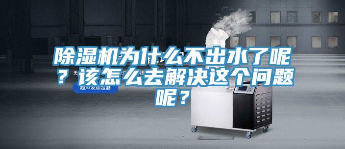 除濕機(jī)為什么不出水了呢？該怎么去解決這個(gè)問(wèn)題呢？