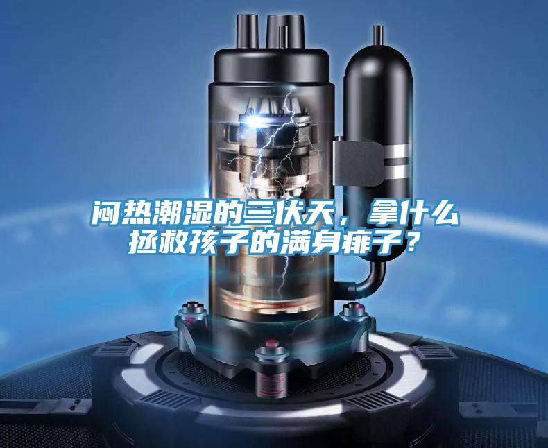 悶熱潮濕的三伏天，拿什么拯救孩子的滿身痱子？