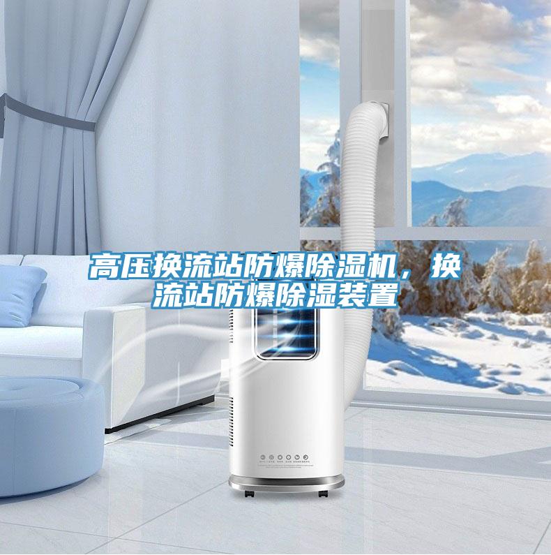 高壓換流站防爆除濕機(jī)，換流站防爆除濕裝置
