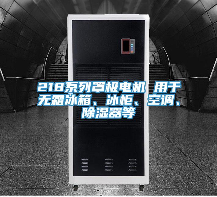 218系列罩極電機(jī) 用于無霜冰箱、冰柜、空調(diào)、除濕器等