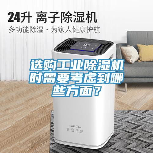 選購工業(yè)除濕機(jī)時需要考慮到哪些方面？