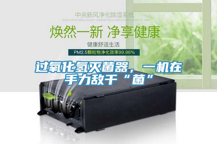 過氧化氫滅菌器，一機(jī)在手力敵千“菌”